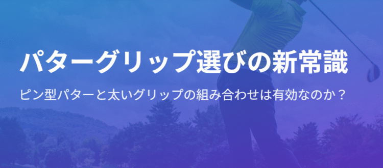 ピン型パターには太いグリップが良い？安定ストロークの秘訣と選び方