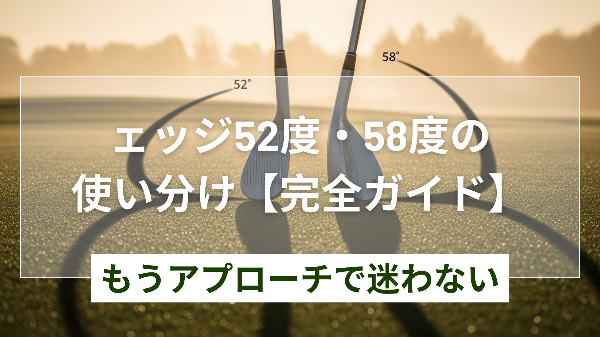 図解】ウェッジ52度と58度の使い分け！基本から応用まで