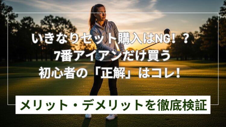 初心者が7番アイアンだけ買うのは正解？失敗しない選び方