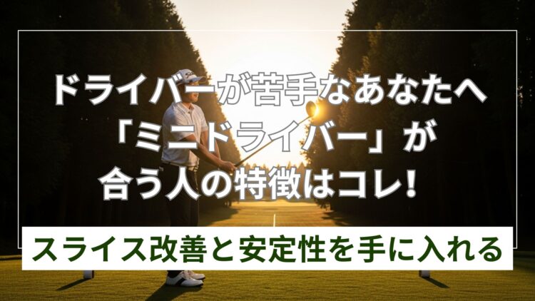 ミニドライバーが合う人は？スライス改善と安定性を実現