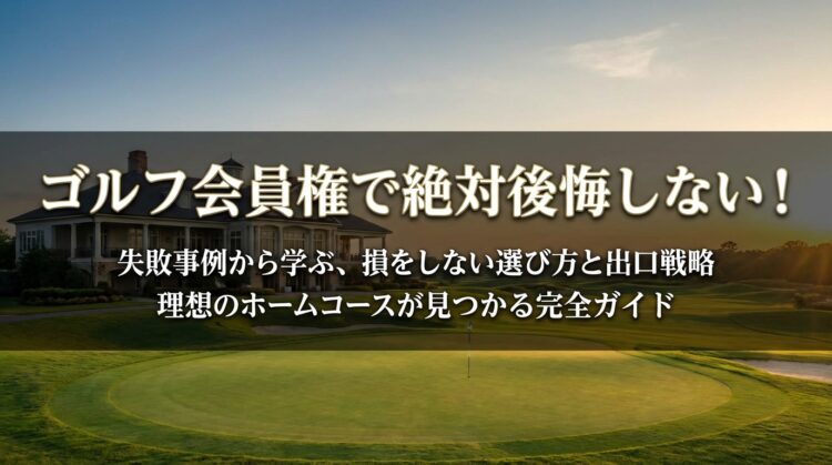 ゴルフ会員権で後悔しないための完全ガイド！失敗事例と選び方